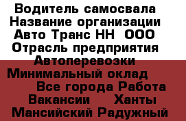 Водитель самосвала › Название организации ­ Авто-Транс НН, ООО › Отрасль предприятия ­ Автоперевозки › Минимальный оклад ­ 70 000 - Все города Работа » Вакансии   . Ханты-Мансийский,Радужный г.